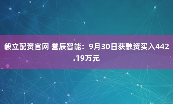 毅立配资官网 誉辰智能：9月30日获融资买入442.19万元