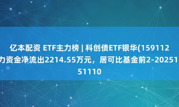 亿本配资 ETF主力榜 | 科创债ETF银华(159112)主力资金净流出2214.55万元，居可比基金前2-20251110