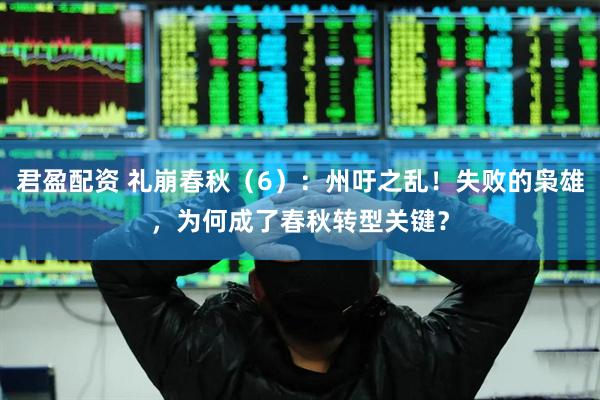 君盈配资 礼崩春秋（6）：州吁之乱！失败的枭雄，为何成了春秋转型关键？