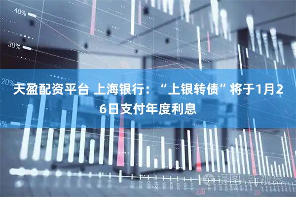 天盈配资平台 上海银行：“上银转债”将于1月26日支付年度利息