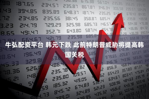 牛弘配资平台 韩元下跌 此前特朗普威胁将提高韩国关税